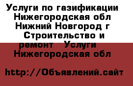 Услуги по газификации - Нижегородская обл., Нижний Новгород г. Строительство и ремонт » Услуги   . Нижегородская обл.